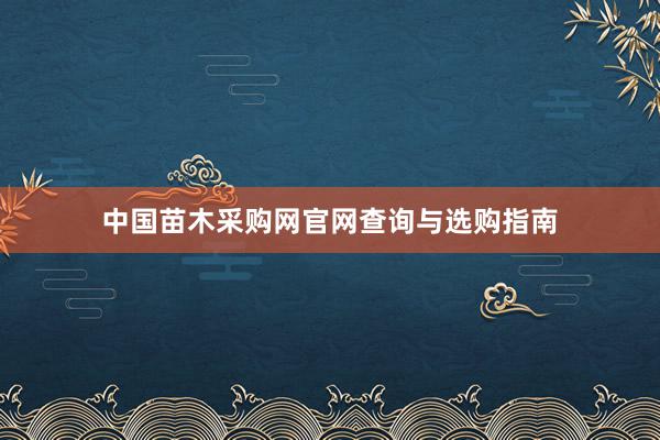 中国苗木采购网官网查询与选购指南